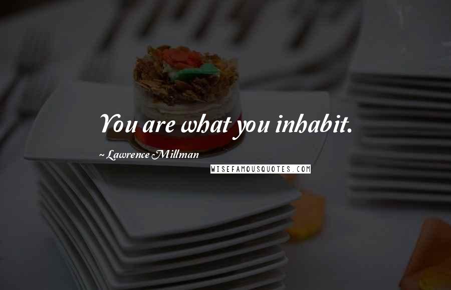 Lawrence Millman Quotes: You are what you inhabit.