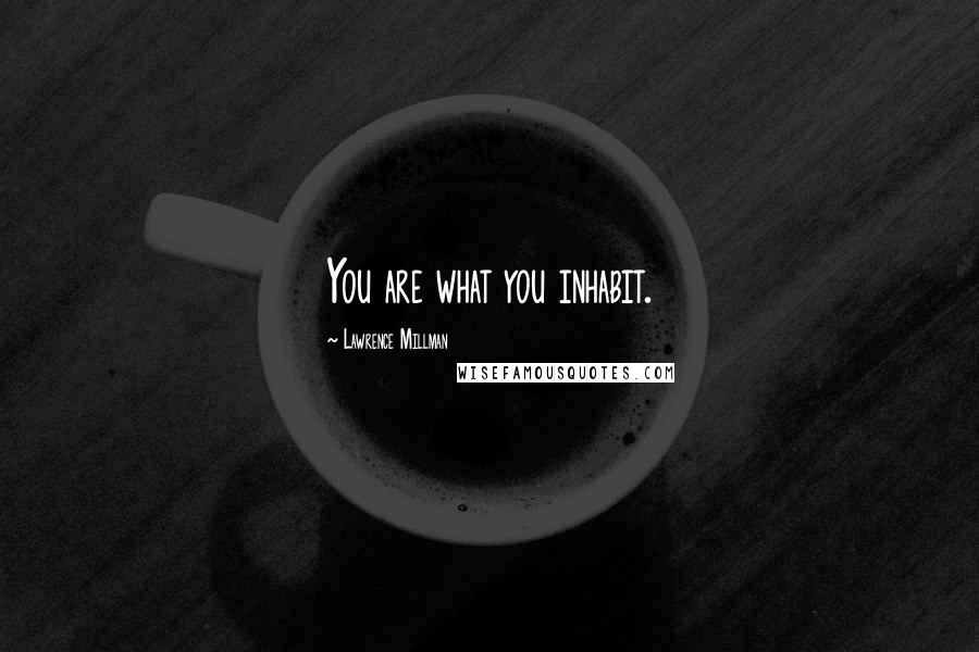 Lawrence Millman Quotes: You are what you inhabit.