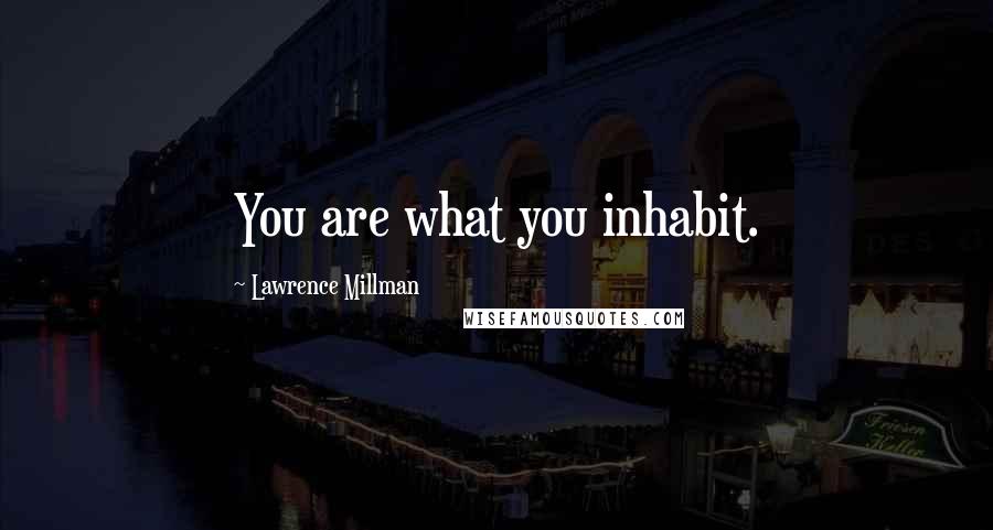 Lawrence Millman Quotes: You are what you inhabit.