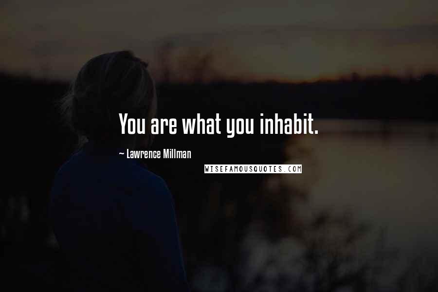 Lawrence Millman Quotes: You are what you inhabit.