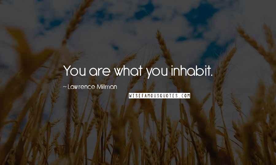 Lawrence Millman Quotes: You are what you inhabit.