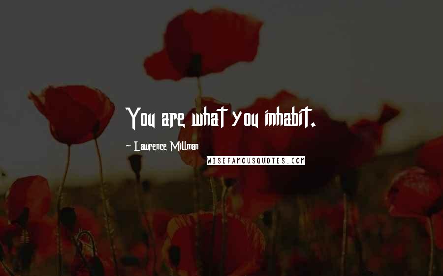 Lawrence Millman Quotes: You are what you inhabit.