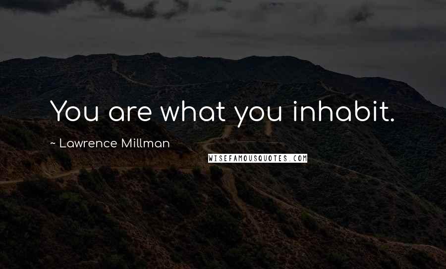 Lawrence Millman Quotes: You are what you inhabit.