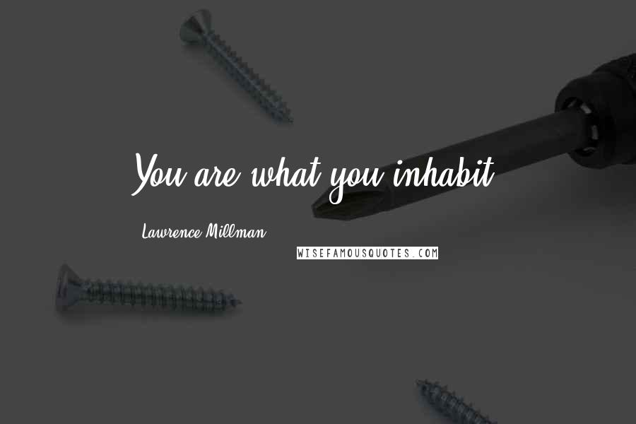 Lawrence Millman Quotes: You are what you inhabit.