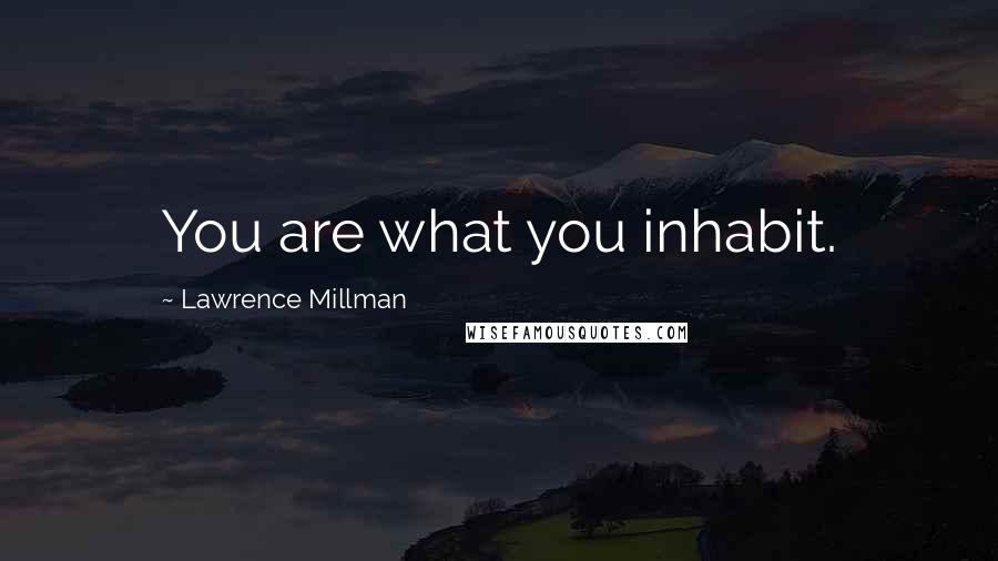 Lawrence Millman Quotes: You are what you inhabit.