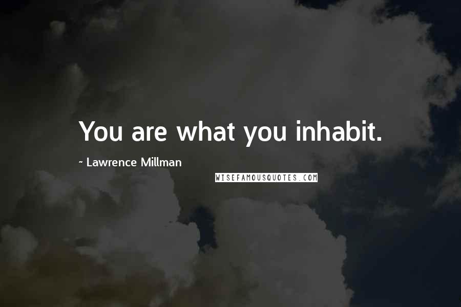 Lawrence Millman Quotes: You are what you inhabit.