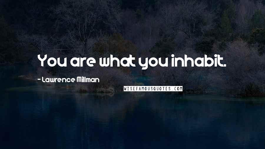 Lawrence Millman Quotes: You are what you inhabit.