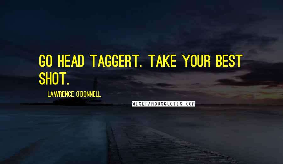 Lawrence O'Donnell Quotes: Go head Taggert. Take your best shot.