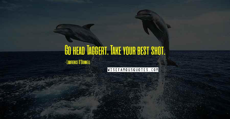 Lawrence O'Donnell Quotes: Go head Taggert. Take your best shot.