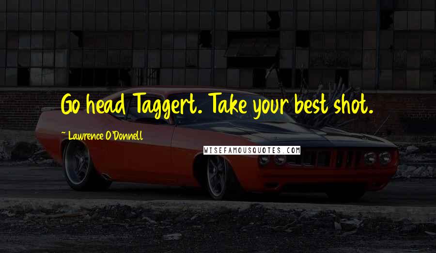 Lawrence O'Donnell Quotes: Go head Taggert. Take your best shot.