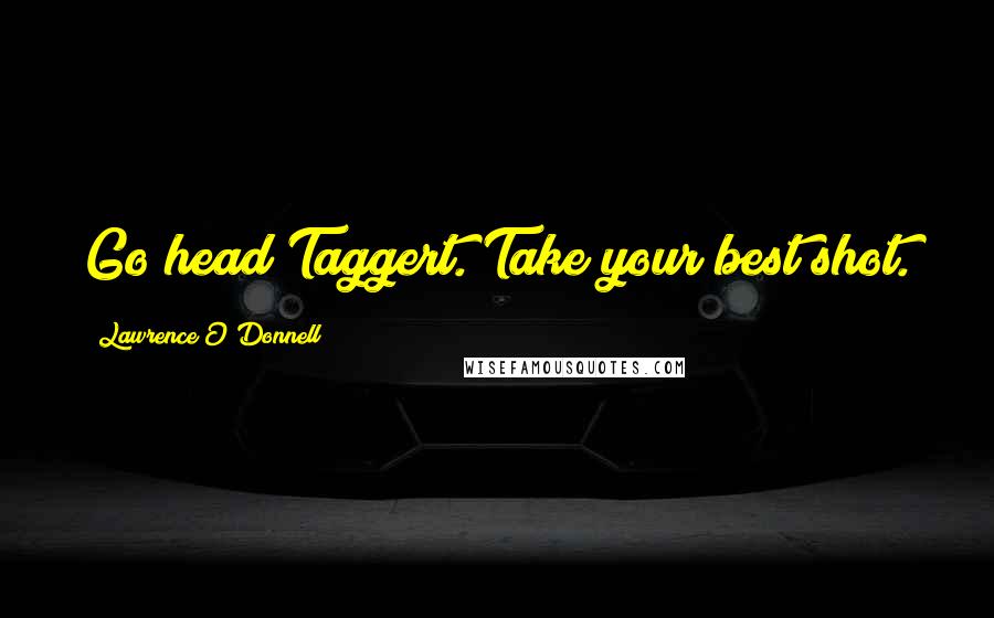 Lawrence O'Donnell Quotes: Go head Taggert. Take your best shot.