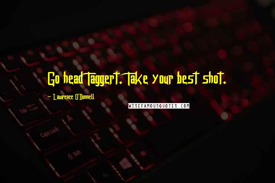 Lawrence O'Donnell Quotes: Go head Taggert. Take your best shot.