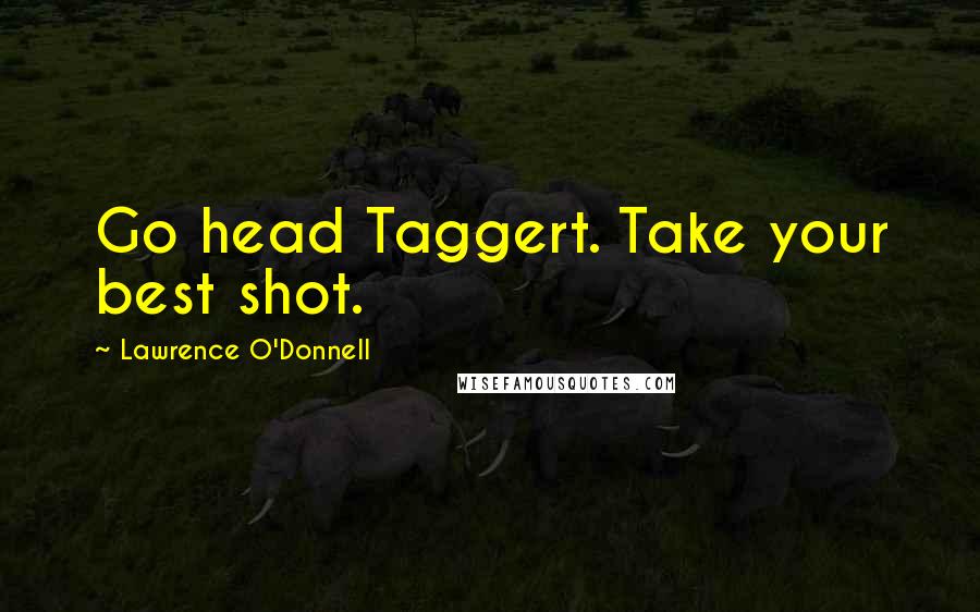 Lawrence O'Donnell Quotes: Go head Taggert. Take your best shot.