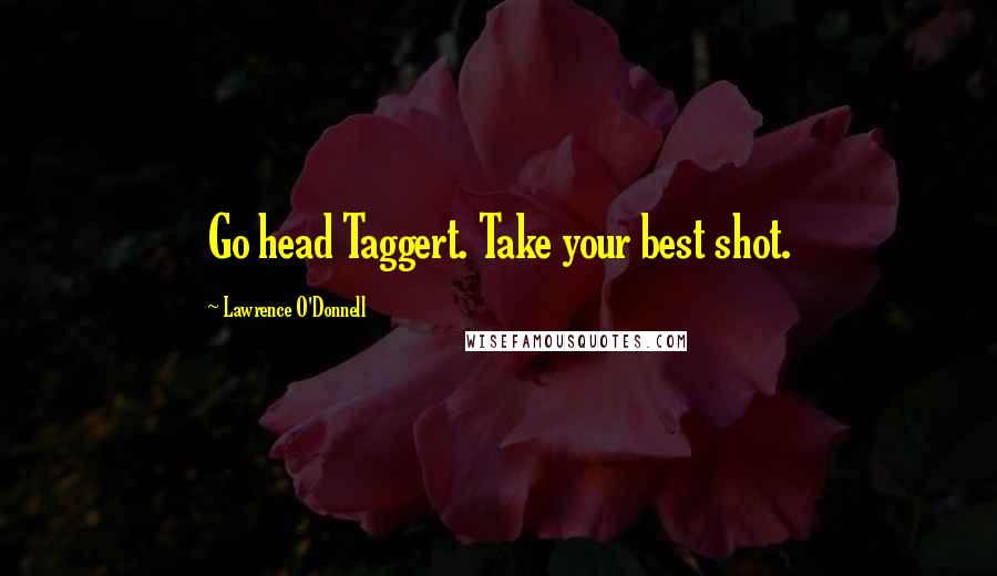 Lawrence O'Donnell Quotes: Go head Taggert. Take your best shot.