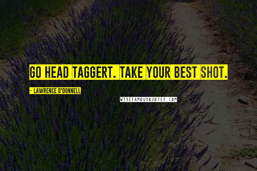 Lawrence O'Donnell Quotes: Go head Taggert. Take your best shot.