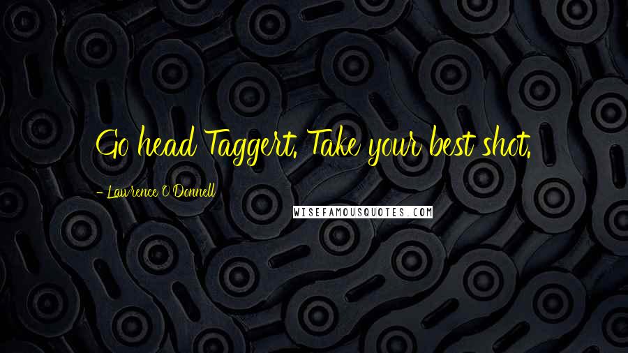 Lawrence O'Donnell Quotes: Go head Taggert. Take your best shot.