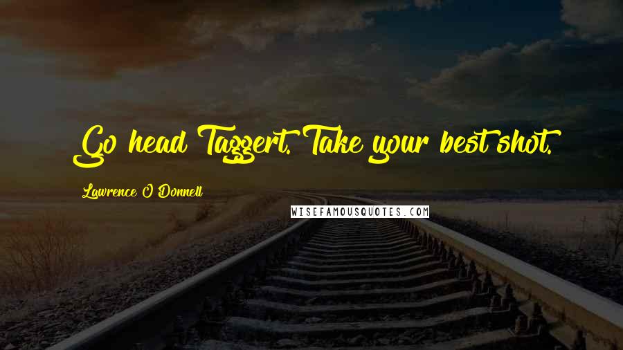 Lawrence O'Donnell Quotes: Go head Taggert. Take your best shot.