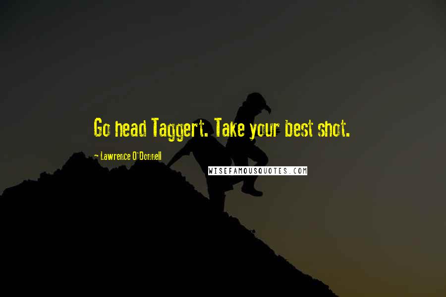 Lawrence O'Donnell Quotes: Go head Taggert. Take your best shot.