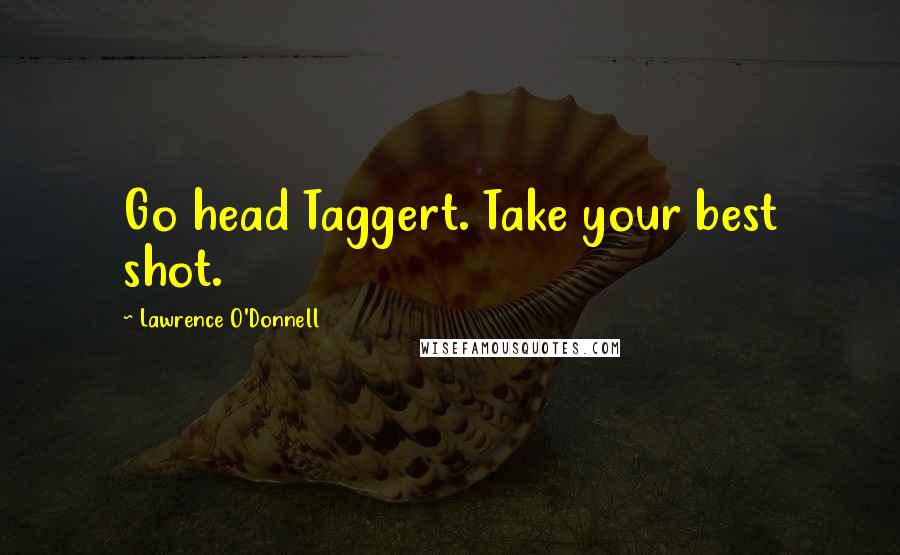 Lawrence O'Donnell Quotes: Go head Taggert. Take your best shot.