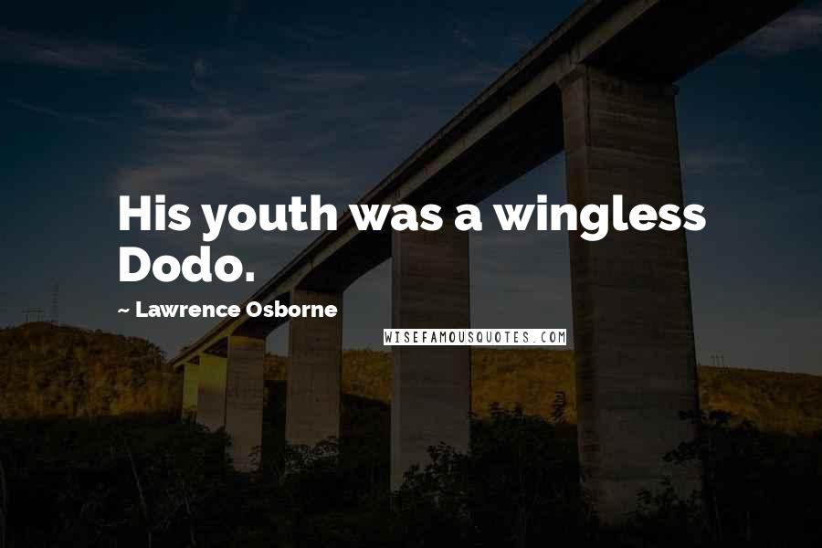 Lawrence Osborne Quotes: His youth was a wingless Dodo.