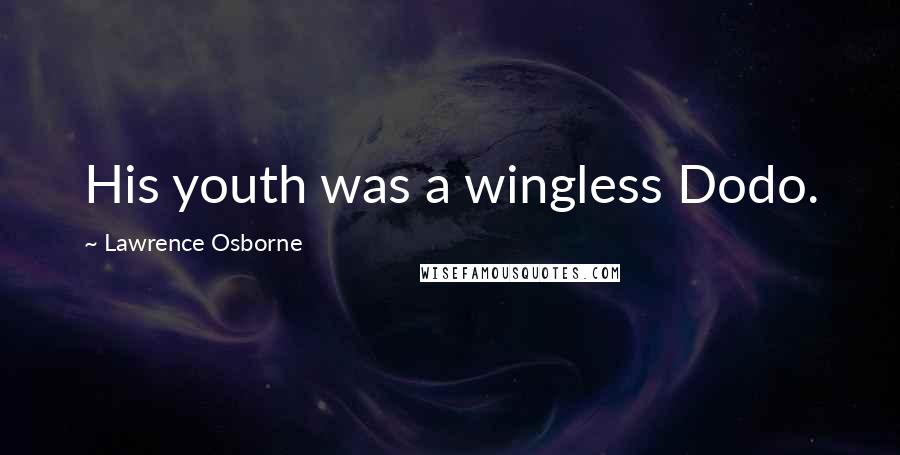 Lawrence Osborne Quotes: His youth was a wingless Dodo.