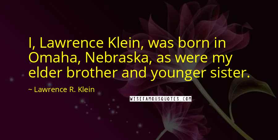 Lawrence R. Klein Quotes: I, Lawrence Klein, was born in Omaha, Nebraska, as were my elder brother and younger sister.