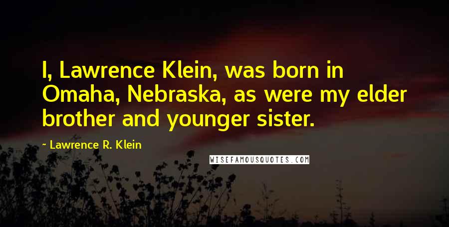 Lawrence R. Klein Quotes: I, Lawrence Klein, was born in Omaha, Nebraska, as were my elder brother and younger sister.