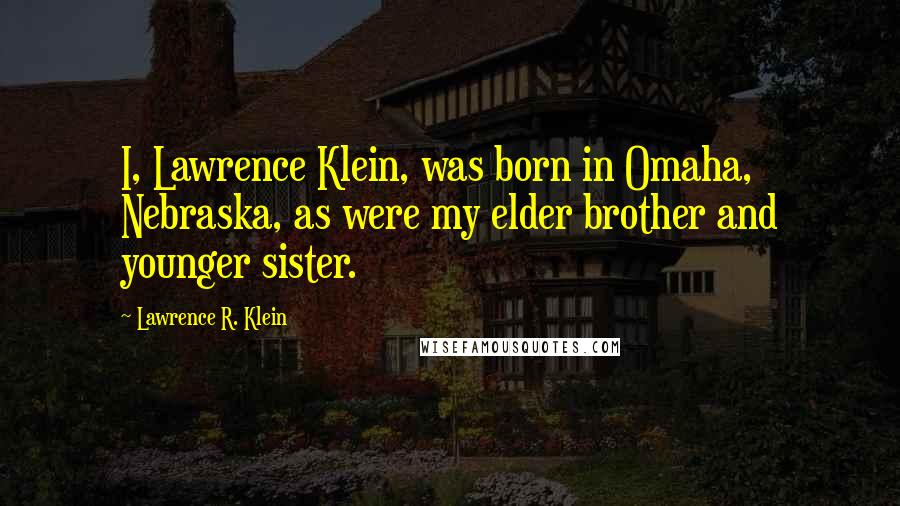 Lawrence R. Klein Quotes: I, Lawrence Klein, was born in Omaha, Nebraska, as were my elder brother and younger sister.