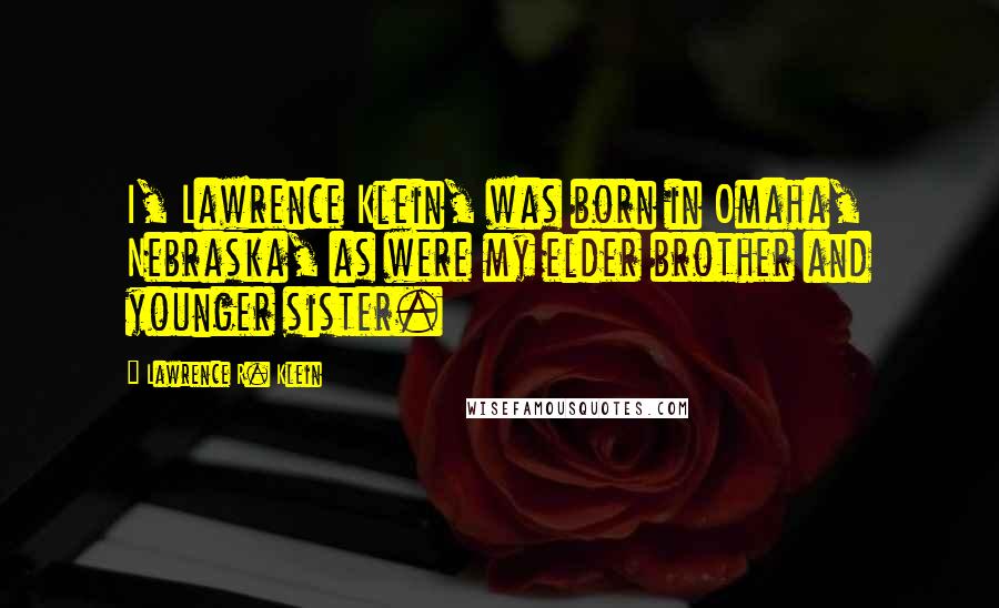 Lawrence R. Klein Quotes: I, Lawrence Klein, was born in Omaha, Nebraska, as were my elder brother and younger sister.