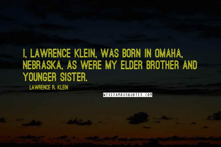 Lawrence R. Klein Quotes: I, Lawrence Klein, was born in Omaha, Nebraska, as were my elder brother and younger sister.