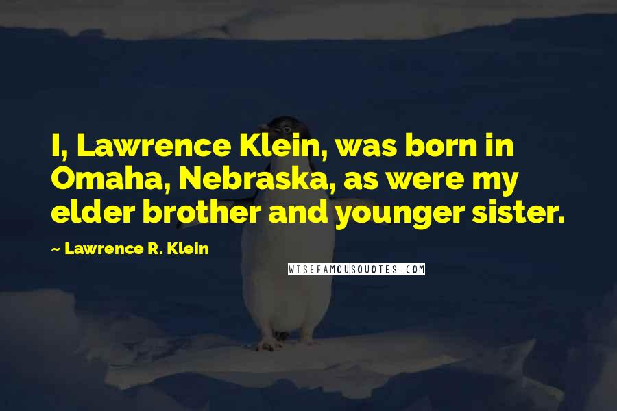 Lawrence R. Klein Quotes: I, Lawrence Klein, was born in Omaha, Nebraska, as were my elder brother and younger sister.