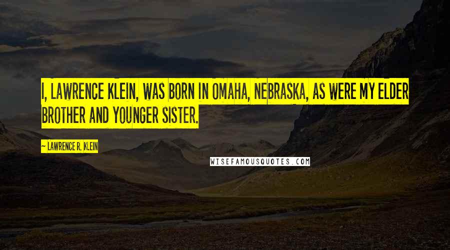 Lawrence R. Klein Quotes: I, Lawrence Klein, was born in Omaha, Nebraska, as were my elder brother and younger sister.