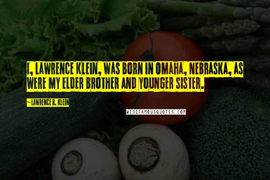 Lawrence R. Klein Quotes: I, Lawrence Klein, was born in Omaha, Nebraska, as were my elder brother and younger sister.