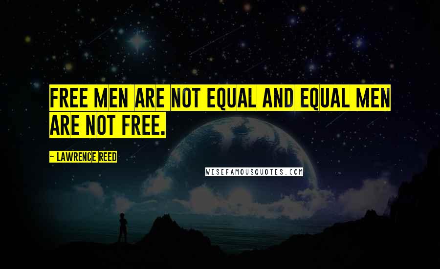 Lawrence Reed Quotes: Free men are not equal and equal men are not free.