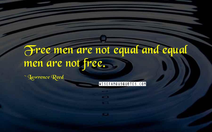 Lawrence Reed Quotes: Free men are not equal and equal men are not free.