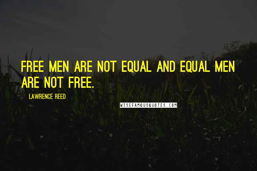 Lawrence Reed Quotes: Free men are not equal and equal men are not free.