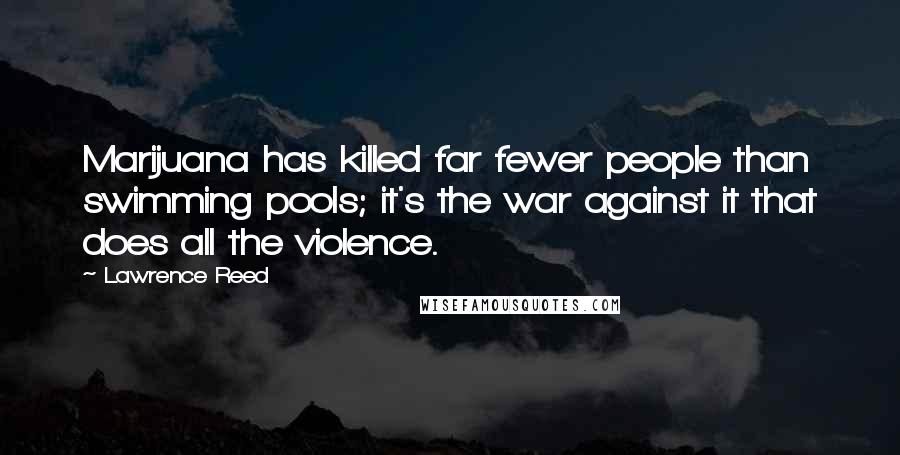 Lawrence Reed Quotes: Marijuana has killed far fewer people than swimming pools; it's the war against it that does all the violence.