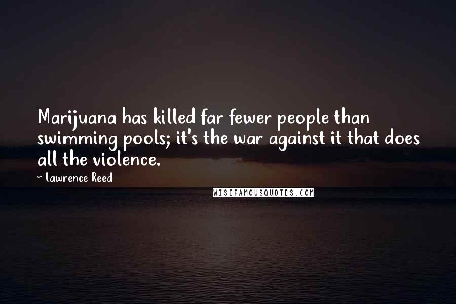 Lawrence Reed Quotes: Marijuana has killed far fewer people than swimming pools; it's the war against it that does all the violence.