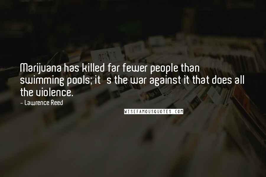 Lawrence Reed Quotes: Marijuana has killed far fewer people than swimming pools; it's the war against it that does all the violence.