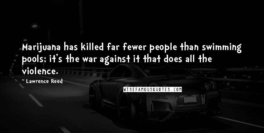 Lawrence Reed Quotes: Marijuana has killed far fewer people than swimming pools; it's the war against it that does all the violence.
