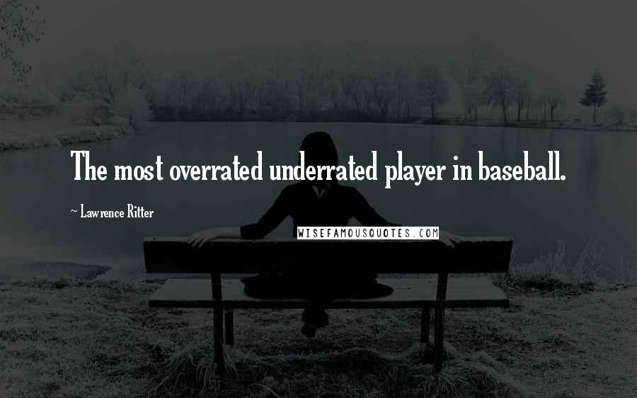 Lawrence Ritter Quotes: The most overrated underrated player in baseball.