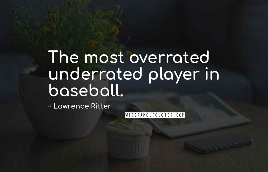 Lawrence Ritter Quotes: The most overrated underrated player in baseball.