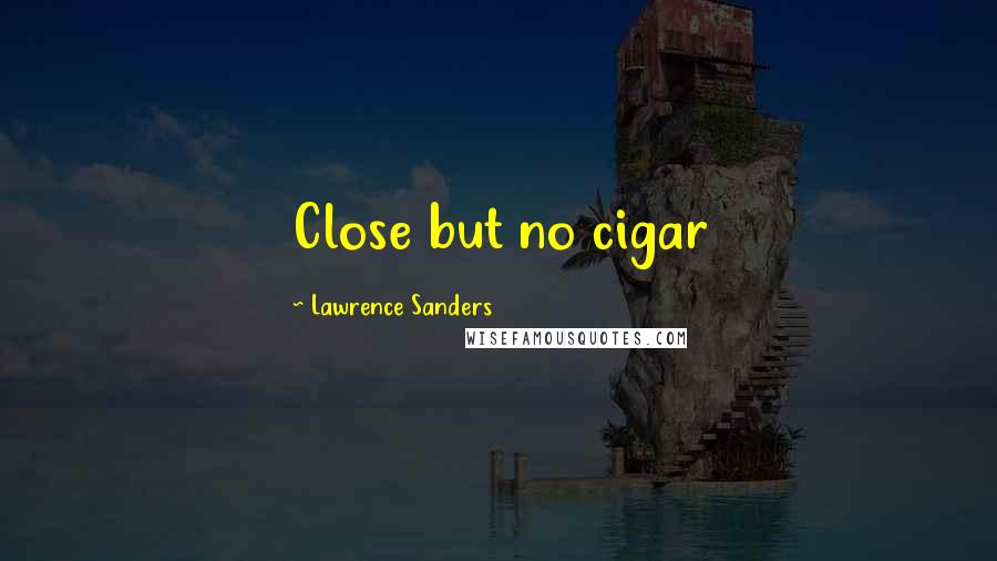 Lawrence Sanders Quotes: Close but no cigar