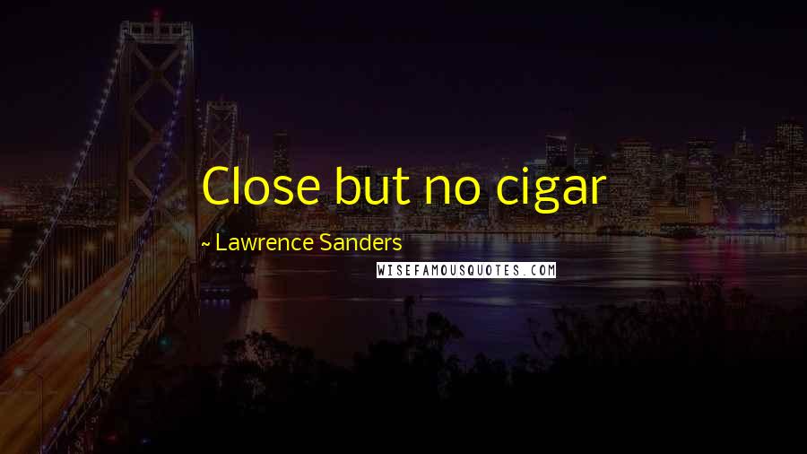 Lawrence Sanders Quotes: Close but no cigar