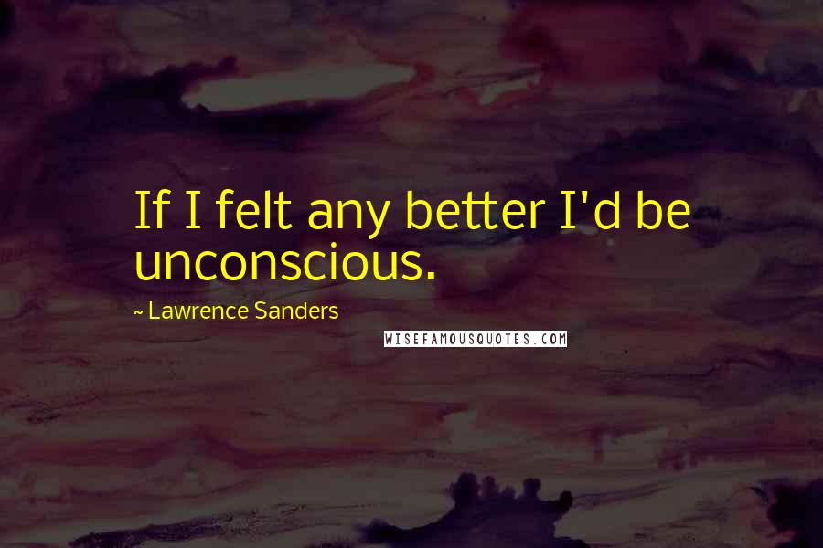 Lawrence Sanders Quotes: If I felt any better I'd be unconscious.