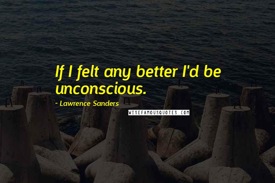 Lawrence Sanders Quotes: If I felt any better I'd be unconscious.