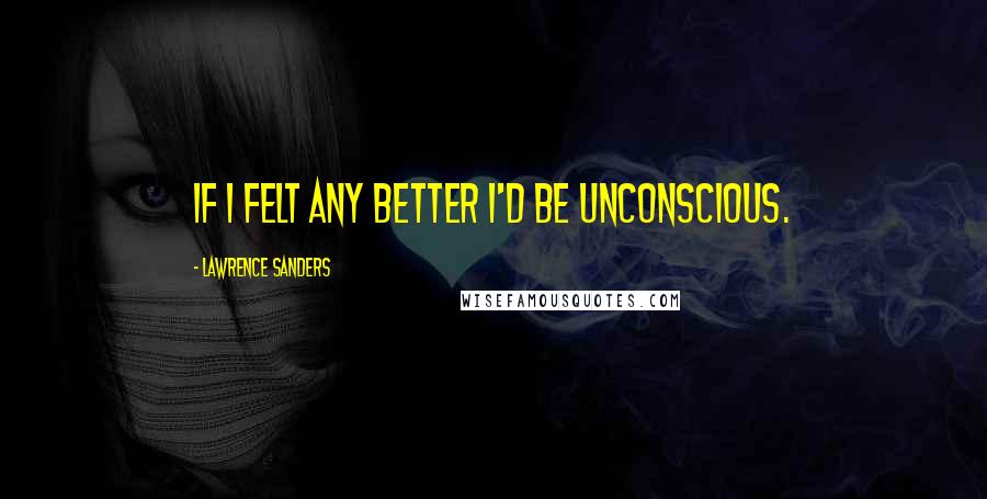 Lawrence Sanders Quotes: If I felt any better I'd be unconscious.