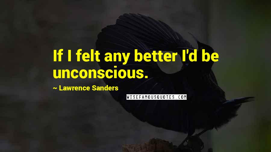 Lawrence Sanders Quotes: If I felt any better I'd be unconscious.