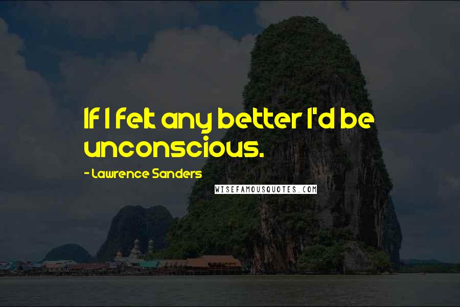 Lawrence Sanders Quotes: If I felt any better I'd be unconscious.