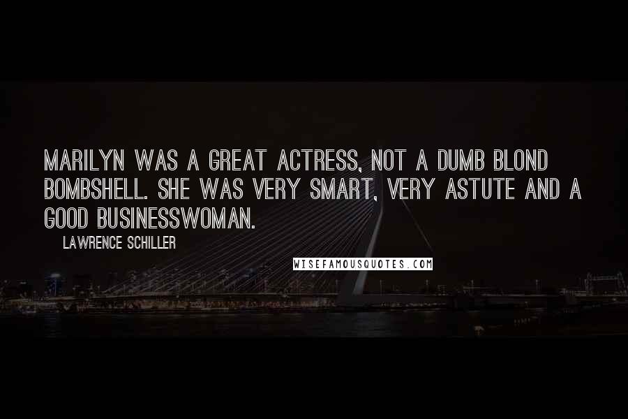 Lawrence Schiller Quotes: Marilyn was a great actress, not a dumb blond bombshell. She was very smart, very astute and a good businesswoman.